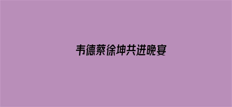 韦德蔡徐坤共进晚宴